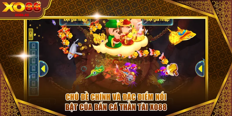 Chủ đề chính và đặc điểm nổi bật của bắn cá Thần Tài XO88